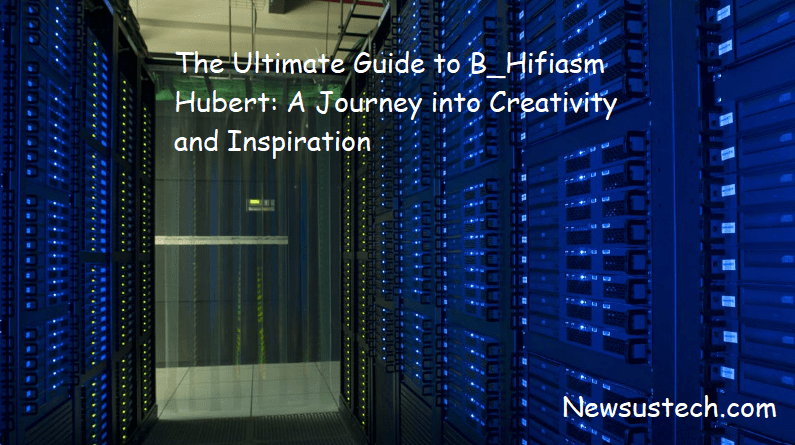 The Ultimate Guide to B_Hifiasm Hubert: A Journey into Creativity and Inspiration