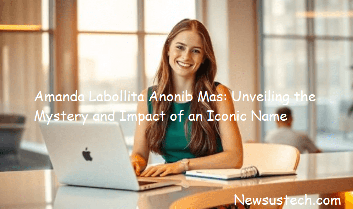 Amanda Labollita Anonib Mas: Unveiling the Mystery and Impact of an Iconic Name